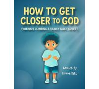 How to Get Closer to God (Without Climbing a Really Tall Ladder): Teaching Kids Ages 4-8 to Pray, Listen, and Live Like Jesus