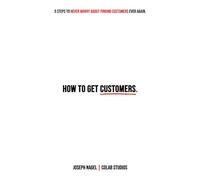 How To Get Customers: 5 Steps To Never Worry About Finding Customers Ever Again