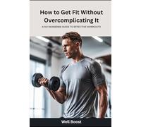 How to Get Fit Without Overcomplicating It: A No-Nonsense Guide to Effective Workouts