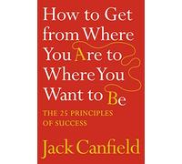 How to Get from Where You Are to Where You Want to Be: The 25 Principles of Success
