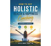 How To Get Holistic: Health & Happiness Coaching Sourcebook, Body, Mind, Soul