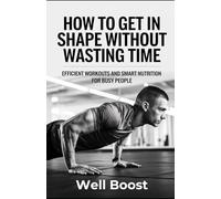 HOW TO GET IN SHAPE WITHOUT WASTING TIME: EFFICIENT WORKOUTS AND SMART NUTRITION FOR BUSY PEOPLE