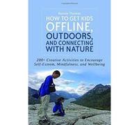 How to Get Kids Offline, Outdoors, and Connecting with Nature: 200+ Creative activities to encourage self-esteem, mindfulness, and wellbeing - [Version Originale] Inconnu (Auteur)