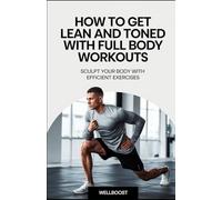 How to Get Lean and Toned with Full-Body Workouts: Sculpt Your Body with Efficient Exercises