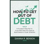 How to Get Out of Debt: A Provable 6-Step Plan to Crush Debt, Keep Your Sanity & Build Freedom in Under 18 Months