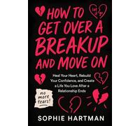 How to Get Over a Breakup and Move On: Heal Your Heart, Rebuild Your Confidence, and Create a Life You Love After a Relationship Ends