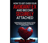 How to Get Over Your Avoidant Ex and Become Securely Attached: Understand WHY you are anxiously attached, HOW to become securely attached, HOW to heal after going through a breakup, and 100% let go!