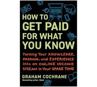 How to Get Paid for What You Know: Turning Your Knowledge, Passion, and Experience into an Online Income Stream in Your Spare Time
