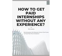 How to get paid internship with zero experience: No experience?No problem!Step by step guide you the first Paid in Internship