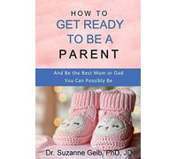 How To Get Ready To Be A Parent-And Be The Best Mom Or Dad You Can Possibly Be