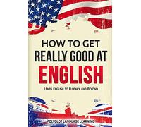 How to Get Really Good at English: Learn English to Fluency and Beyond