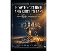HOW TO GET RICH AND BUILT TO LAST: The 7-Step Blueprint to Protect Your Wealth, Multiply Your Assets, and Build a Family Legacy That Survives Generations