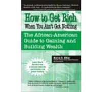 How to Get Rich When You Ain't Got Nothing: The African-American Guide to Gaining and Building Wealth Miller, Melvin B. (Auteur)