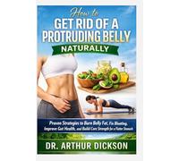 HOW TO GET RID OF A PROTRUDING BELLY NATURALLY: Proven Strategies to Burn Belly Fat, Fix Bloating, Improve Gut Health, and Build Core Strength for a Flatter Stomach