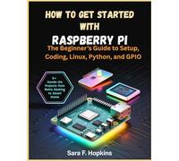 How to Get Started with Raspberry Pi: The Beginner’s Guide to Setup, Coding, Linux, Python, and GPIO