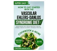 How to Get Started with the Vascular Ehlers-Danlos Syndrome Diet: Simple Recipes and a 28-Day Meal Plan to Nourish Collagen, Improve Circulation, and Reduce Flare-Ups