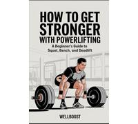 How to Get Stronger with Powerlifting: A Beginner’s Guide to Squat, Bench, and Deadlift