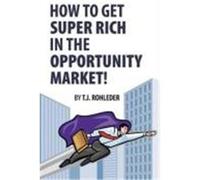How to Get Super Rich in the Opportunity Market! T. J. Rohleder (Auteur)