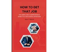 How To Get That Job: A Simple And Comprehensive Guide To A Successful Interview