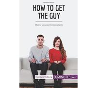 How To Get The Guy: Make Yourself Irresistible