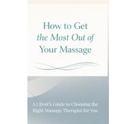 How to Get the Most Out of Your Massage: A Client’s Guide to Choosing the Right Massage Therapist for You