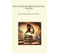 How To Get the Most Out of Your Victrola (Classic Books)