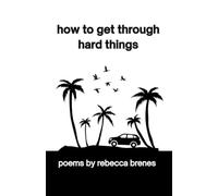 how to get through hard things: poems by rebecca brenes