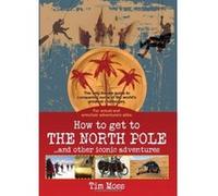 How to Get to the North Pole: . . . and Other Iconic Adventures