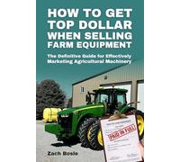 How to Get Top Dollar When Selling Farm Equipment: The Definitive Guide for Effectively Marketing Agricultural Machinery