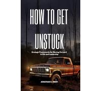 How To Get Unstuck: Strategic Frameworks for Moving Forward in Life and Leadership
