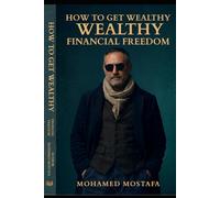 How to get Wealthy to reach Financial freedom: How to Build Multiple Income Streams, Master Discipline, and Design Financial Freedom A Practical Guide for Building a Real Wealth