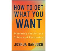 How to Get What You Want Mastering the Art and Science of Persuasion - Joshua Bandoch - BenBella Books - ebook (ePub) - Livre