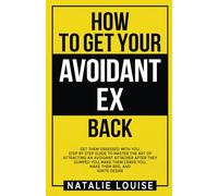 How to get your avoidant ex back: Get them obsessed with you, step by step guide to master the art of attracting an avoidant attacher after they ... crave you, make them beg, and Ignite Desire