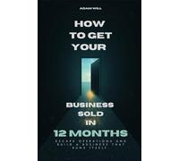 How to Get Your Business Sold in 12 Months: Escape Operations and Build a Business That Runs Itself.