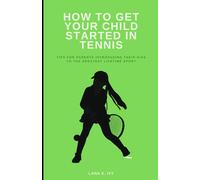 How To Get Your Child Started In Tennis: Tips For Parents Introducing Their Kids To The Greatest Lifetime Sport
