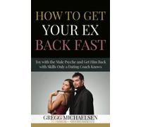 How To Get Your Ex Back Fast!: Toy with the Male Psyche and Get Him Back with Skills only a Dating Coach Knows