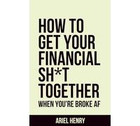 HOW TO GET YOUR FINANCIAL S H * T TOGETHER: When You're Broke AF