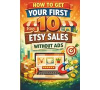 How to Get Your First 10 Etsy Sales Without Ads: The Beginner's Step-by-Step Guide to Selling Handmade, Digital, and Unique Gifts on Etsy Using Organic Traffic, Tags, and Listings That Convert