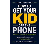 How to Get Your Kid Off the Phone: A Step-by-Step Plan to Restore Focus and Family Connection