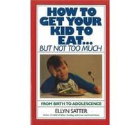 How to Get Your Kid to Eat by Ellyn Satter Ellyn Satter (Auteur)
