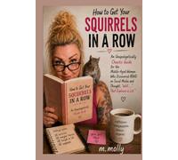 How to Get Your Squirrels in a Row: An Unapologetically Chaotic Guide for the Middle-Aged Woman Who Discovered ADHD on Social Media and Thought, “Well… That Explains a Lot.”