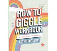 How To Giggle Workbook: Laugh More, Stress Less, Live Lightly.