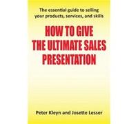 How To Give The Ultimate Sales Presentation - The Essential Guide To Selling Your Products, Services And Skills (Paperback) Peter Kleyn, Josette Lesser (Auteur)