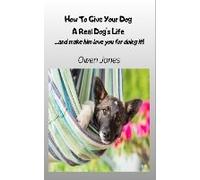 How To Give Your Dog A Real Dog's Life - ...And Make Him Love You For It!
