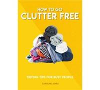 How to Go Clutter Free by Caroline Jones Caroline Jones (Auteur)
