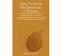 How To Go to the Doctor as a Woman: Navigating women's health in a gender-biased system: A practical guide