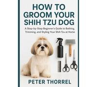 How to Groom Your Shih Tzu Dog: A Step-by-Step Beginner’s Guide to Bathing, Trimming, and Styling Your Shih Tzu at Home