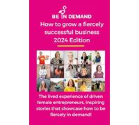 How to grow a fiercely successful business, second edition 2024: The lived experience of driven female entrepreneurs, inspiring stories that showcase how to be fiercely in demand!