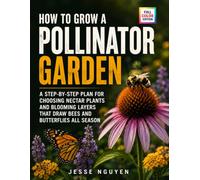 How To Grow a Pollinator Garden: A Step-by-Step Plan for Choosing Nectar Plants and Blooming Layers That Draw Bees and Butterflies All Season