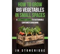 How to Grow BIG Vegetables in Small Spaces: A Beginner's Guide to Sustainable Container Gardening